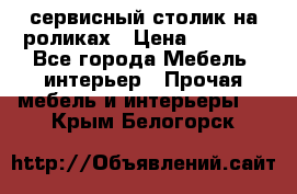 сервисный столик на роликах › Цена ­ 5 000 - Все города Мебель, интерьер » Прочая мебель и интерьеры   . Крым,Белогорск